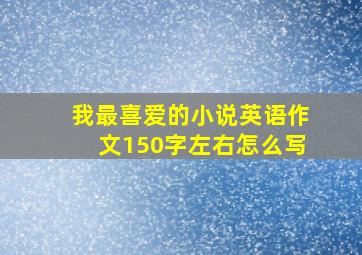 我最喜爱的小说英语作文150字左右怎么写