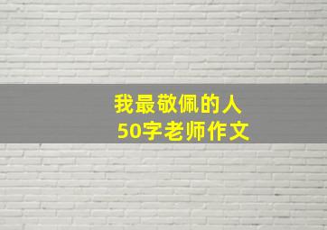 我最敬佩的人50字老师作文