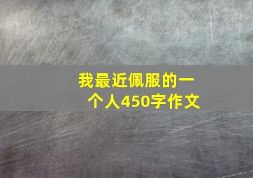 我最近佩服的一个人450字作文