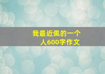 我最近佩的一个人600字作文