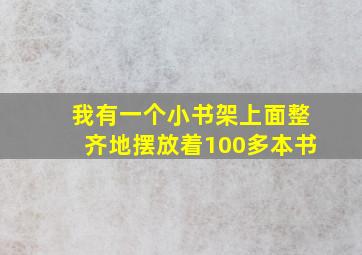 我有一个小书架上面整齐地摆放着100多本书