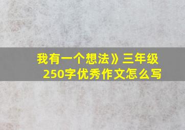 我有一个想法》三年级250字优秀作文怎么写