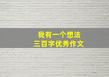 我有一个想法三百字优秀作文