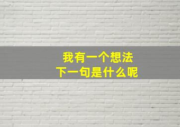 我有一个想法下一句是什么呢