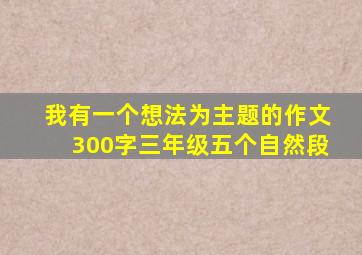 我有一个想法为主题的作文300字三年级五个自然段