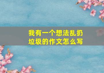 我有一个想法乱扔垃圾的作文怎么写