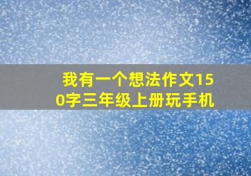 我有一个想法作文150字三年级上册玩手机