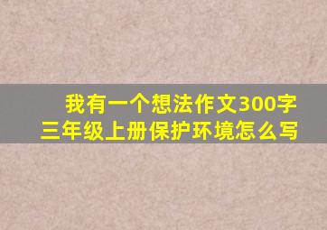 我有一个想法作文300字三年级上册保护环境怎么写