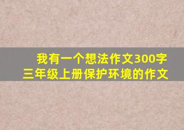 我有一个想法作文300字三年级上册保护环境的作文