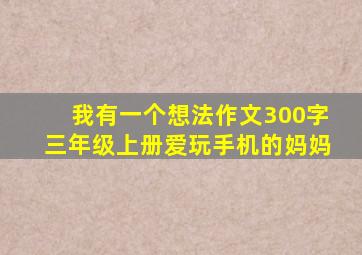 我有一个想法作文300字三年级上册爱玩手机的妈妈