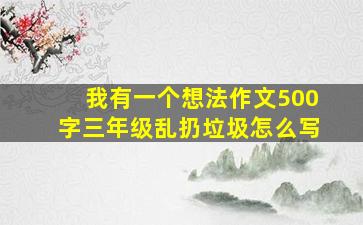 我有一个想法作文500字三年级乱扔垃圾怎么写