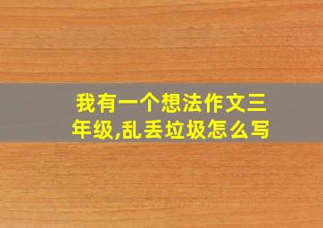 我有一个想法作文三年级,乱丢垃圾怎么写