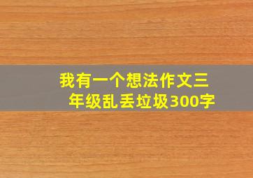 我有一个想法作文三年级乱丢垃圾300字