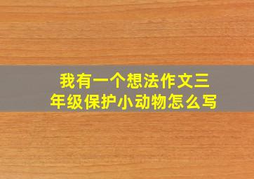 我有一个想法作文三年级保护小动物怎么写