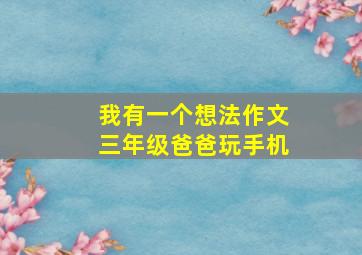 我有一个想法作文三年级爸爸玩手机