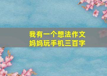 我有一个想法作文妈妈玩手机三百字