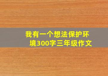 我有一个想法保护环境300字三年级作文