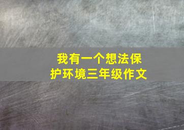 我有一个想法保护环境三年级作文