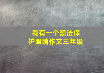 我有一个想法保护眼睛作文三年级