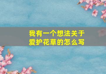 我有一个想法关于爱护花草的怎么写