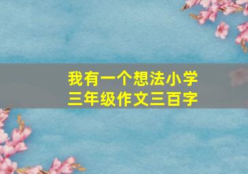 我有一个想法小学三年级作文三百字