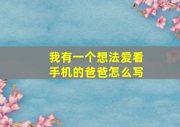 我有一个想法爱看手机的爸爸怎么写