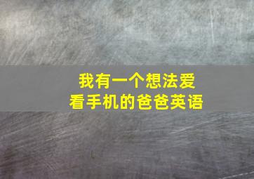 我有一个想法爱看手机的爸爸英语