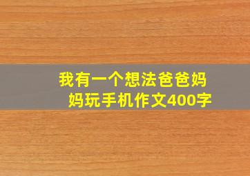 我有一个想法爸爸妈妈玩手机作文400字