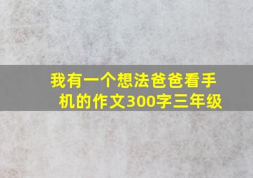 我有一个想法爸爸看手机的作文300字三年级