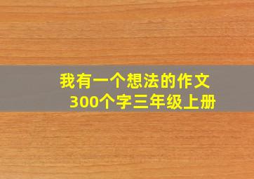 我有一个想法的作文300个字三年级上册