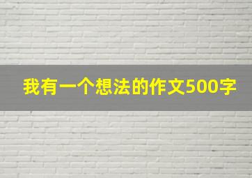 我有一个想法的作文500字