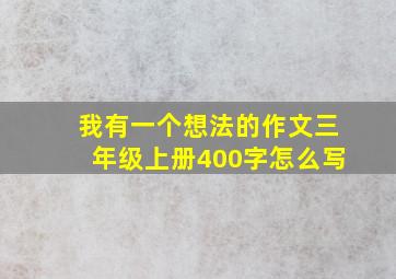 我有一个想法的作文三年级上册400字怎么写