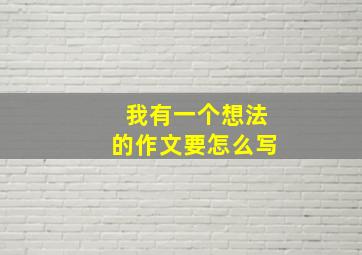 我有一个想法的作文要怎么写