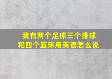 我有两个足球三个排球和四个篮球用英语怎么说