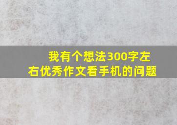 我有个想法300字左右优秀作文看手机的问题