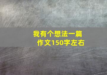 我有个想法一篇作文150字左右