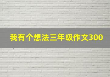 我有个想法三年级作文300