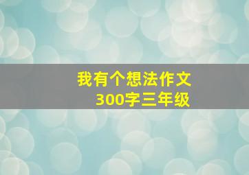 我有个想法作文300字三年级