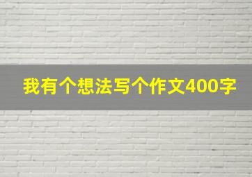 我有个想法写个作文400字