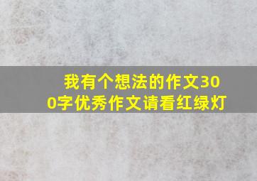 我有个想法的作文300字优秀作文请看红绿灯