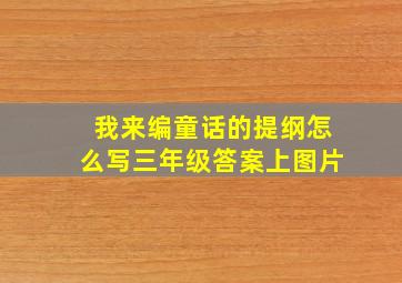 我来编童话的提纲怎么写三年级答案上图片