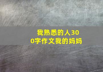 我熟悉的人300字作文我的妈妈