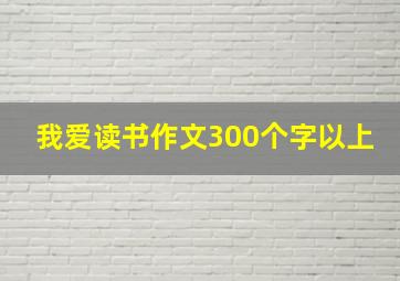 我爱读书作文300个字以上