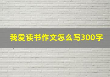 我爱读书作文怎么写300字