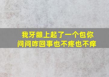 我牙龈上起了一个包你问问咋回事也不疼也不痒