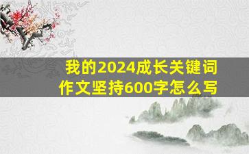 我的2024成长关键词作文坚持600字怎么写