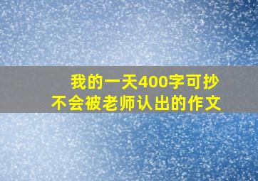 我的一天400字可抄不会被老师认出的作文