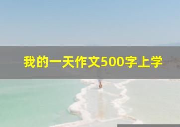 我的一天作文500字上学