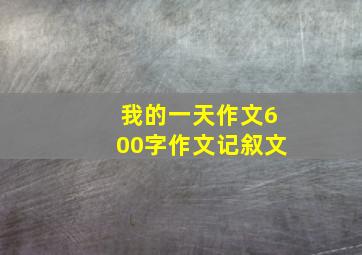 我的一天作文600字作文记叙文