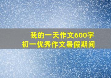 我的一天作文600字初一优秀作文暑假期间